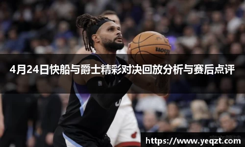 4月24日快船与爵士精彩对决回放分析与赛后点评