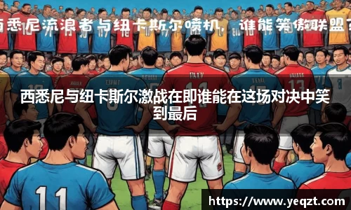 西悉尼与纽卡斯尔激战在即谁能在这场对决中笑到最后