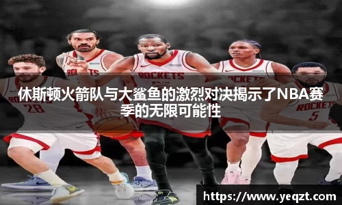 休斯顿火箭队与大鲨鱼的激烈对决揭示了NBA赛季的无限可能性