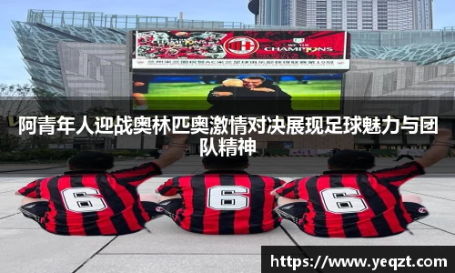 阿青年人迎战奥林匹奥激情对决展现足球魅力与团队精神